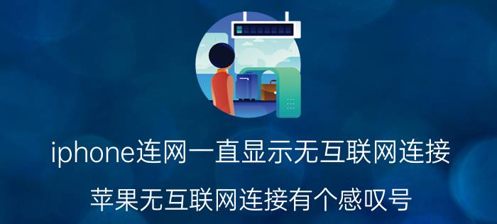 iphone连网一直显示无互联网连接 苹果无互联网连接有个感叹号？